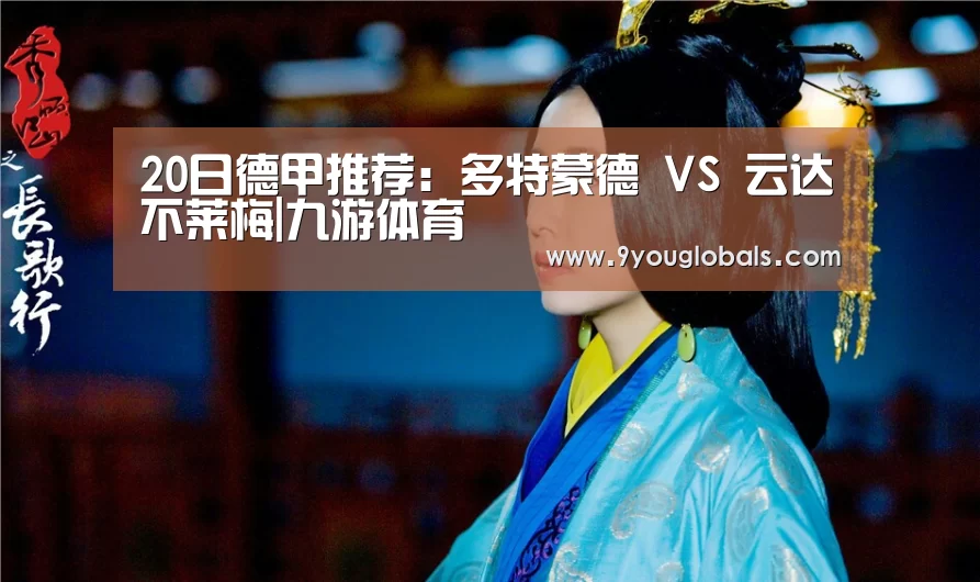 20日德甲推荐:多特蒙德 VS 云达不莱梅|九游体育(图2) 九游体育