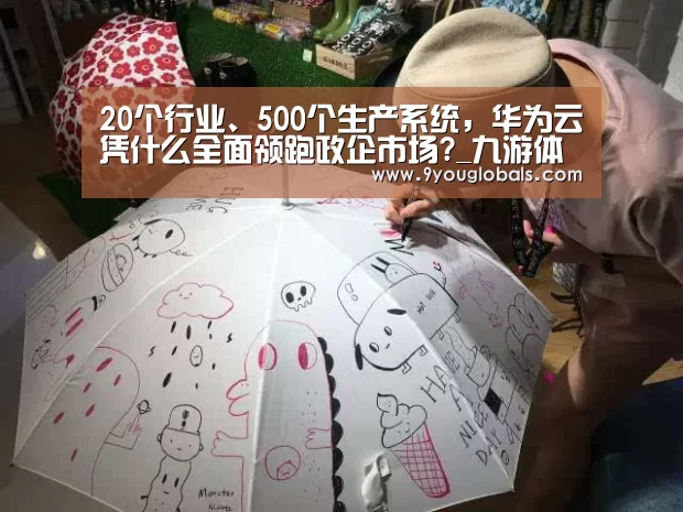 20个行业、500个生产系统,华为云凭什么全面领跑政企市场?_九游体育(图3) 九游体育