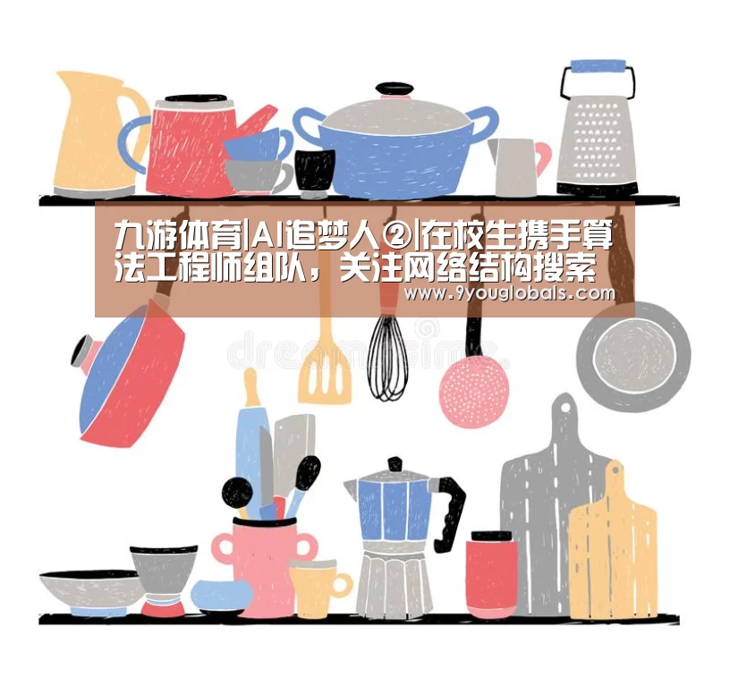 九游体育|AI追梦人②|在校生携手算法工程师组队,关注网络结构搜索在AI+4K领域创新(图3) 九游体育