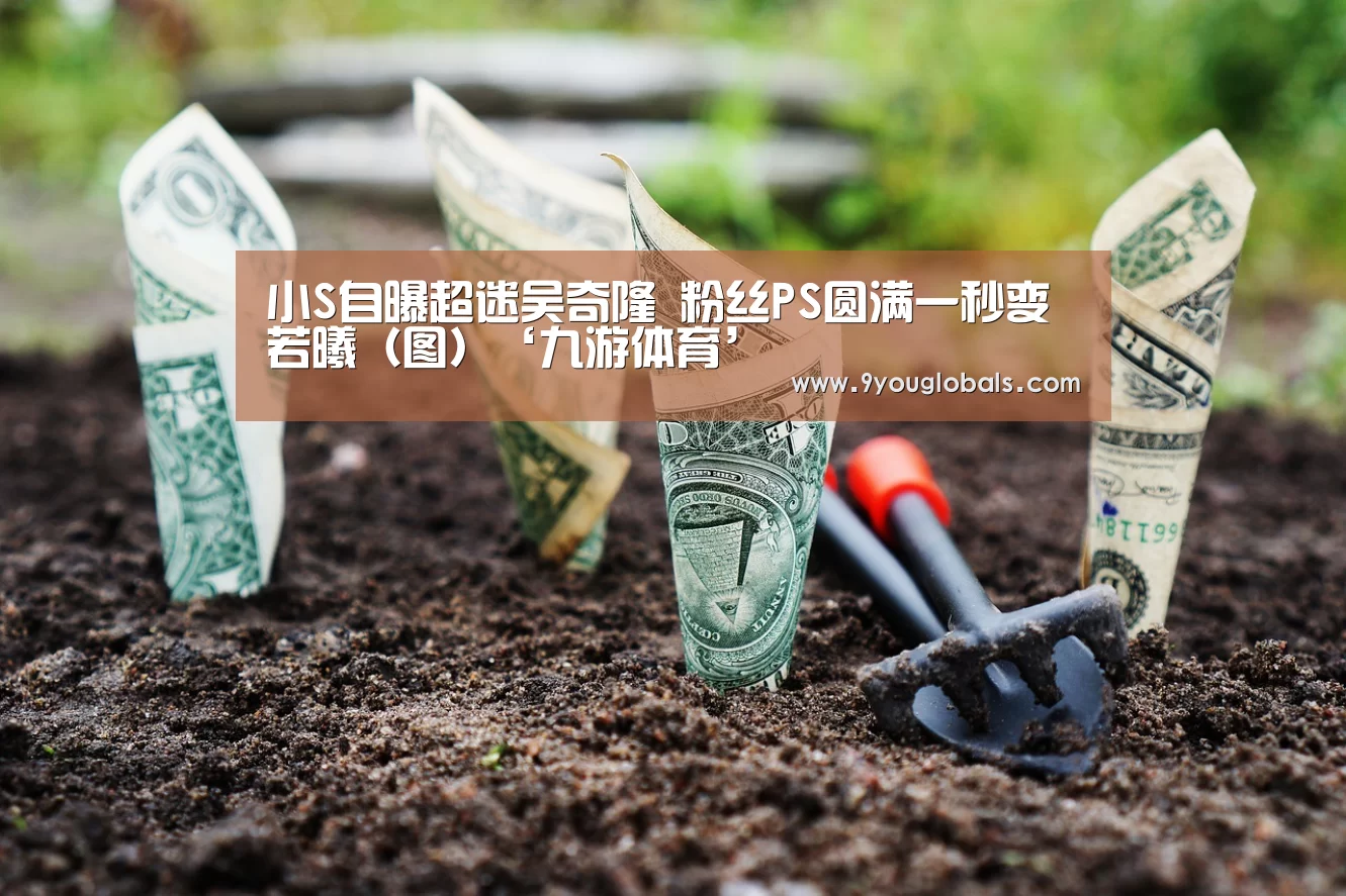 小S自曝超迷吴奇隆 粉丝PS圆满一秒变若曦(图)‘九游体育’(图2) 九游体育