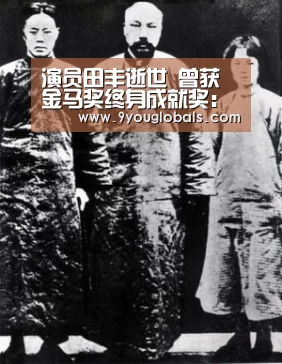 演员田丰逝世 曾获金马奖终身成就奖:九游体育(图2) 九游体育