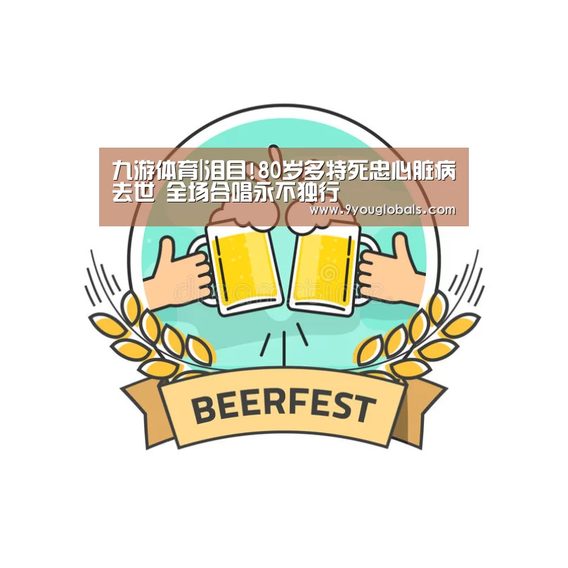 九游体育|泪目!80岁多特死忠心脏病去世 全场合唱永不独行(图2) 九游体育