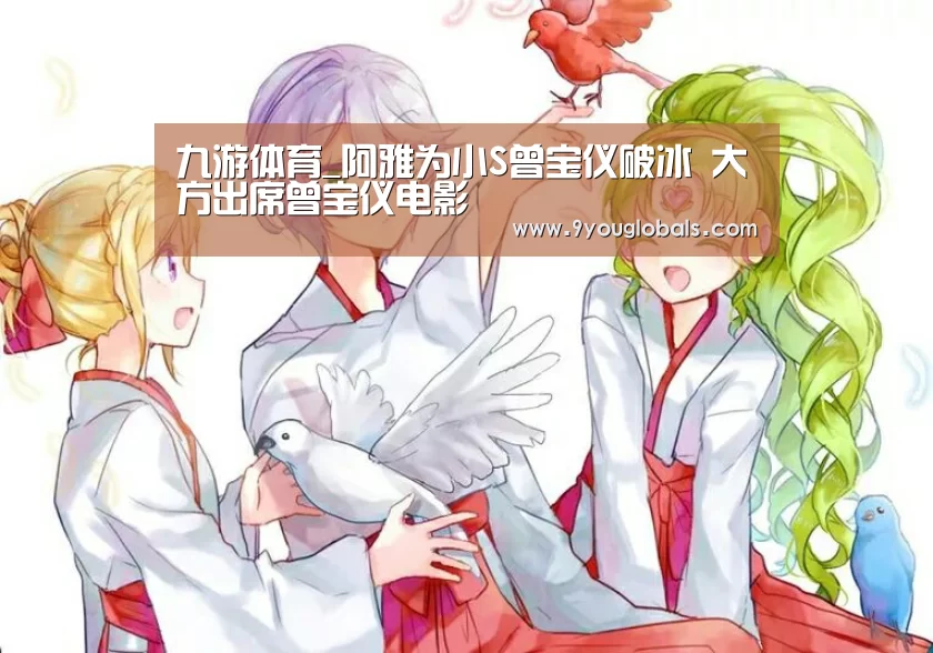 九游体育_阿雅为小S曾宝仪破冰 大方出席曾宝仪电影(图2) 九游体育