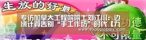 专访加拿大工程院院士刘江川:边缘计算告别“手工作坊”时代【九游体育】(图1) 九游体育