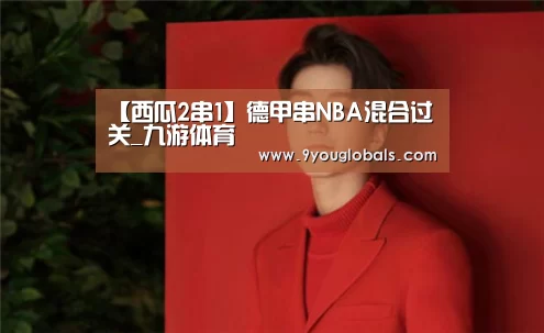 【西瓜2串1】德甲串NBA混合过关_九游体育(图3) 九游体育