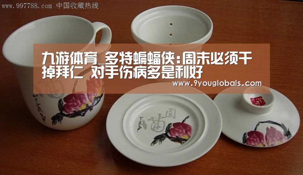 九游体育_多特蝙蝠侠:周末必须干掉拜仁 对手伤病多是利好(图1) 九游体育