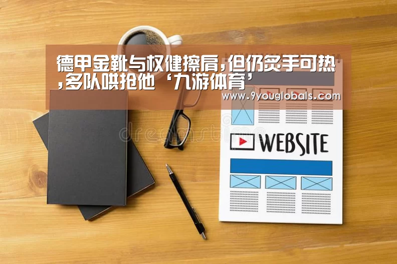 德甲金靴与权健擦肩,但仍炙手可热,多队哄抢他‘九游体育’(图1) 九游体育