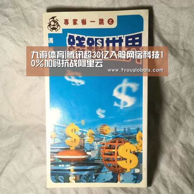 九游体育|腾讯超30亿入股网宿科技10%加码抗战阿里云(图4) 九游体育