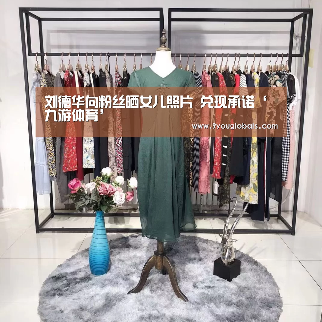 刘德华向粉丝晒女儿照片 兑现承诺‘九游体育’(图3) 九游体育